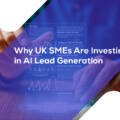 Why UK SMEs Are Investing in AI Lead Generation
